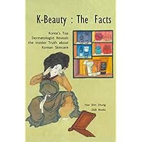 K-Beauty : The Facts: Korea's Top Dermatologist Reveals the Insider Truth about Korean skincare K-Beauty : The Facts: Korea's Top Dermatologist Reveals the Insider Truth about Korean skincare Paperback Kindle