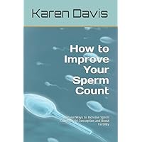 How to Improve Your Sperm Count: Natural Ways to Increase Sperm Count to aid Conception and Boost Fertility (Fertility, infertility, conceive & Get Pregnant) How to Improve Your Sperm Count: Natural Ways to Increase Sperm Count to aid Conception and Boost Fertility (Fertility, infertility, conceive & Get Pregnant) Paperback Kindle