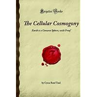 The Cellular Cosmogony: Earth is a Concave Sphere, with Proof (Forgotten Books) The Cellular Cosmogony: Earth is a Concave Sphere, with Proof (Forgotten Books) Paperback