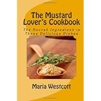 The Mustard Lover's Cookbook: The Secret Ingredient in These Delicious Dishes The Mustard Lover's Cookbook: The Secret Ingredient in These Delicious Dishes Paperback Kindle