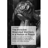 The Invisible Wounded Warriors in a Nation at Peace: An interview study on the lives of Swedish veterans of foreign conflicts and their experiences ... / Seelsorge und Spiritualität interkulturell)