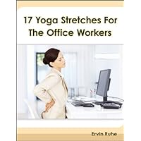 17 Yoga Stretches For The Office Workers 17 Yoga Stretches For The Office Workers Kindle