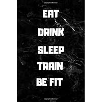 EAT DRINK SLEEP TRAIN BE FIT Diet Planner: Motivational Quotes Daily Monthly and Weekly Journal | Fitness Log and Diary with Healthy Meal for Men and ... and Sleep/Note and Shopping List Included