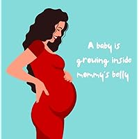 A baby is growing inside mommy's belly: Colorful book that explains to children aged 3 and older what happens when their mom is pregnant