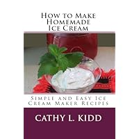 How to Make Homemade Ice Cream: Simple and Easy Ice Cream Maker Recipes How to Make Homemade Ice Cream: Simple and Easy Ice Cream Maker Recipes Kindle Paperback