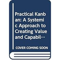 Practical Kanban: A Systemic Approach to Creating Value and Capability (Addison-wesley Signature Series (Cohn))