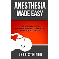Anesthesia Made Easy: The Survival Guide to Make Your First Anesthesia Rotation a Success Anesthesia Made Easy: The Survival Guide to Make Your First Anesthesia Rotation a Success Paperback Kindle