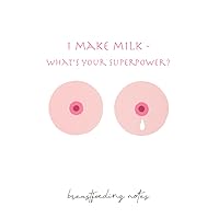 Breastfeeding Notes: I Make Milk - What's Your Superpower?: Breastfeeding is not always easy, but Always worth it!