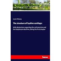 The structure of hyaline cartilage:: With deductions regarding the cell-doctrine and the bioplasson-doctrine, being the first chapter