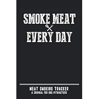 Smoke Meat Every Day Meat Smoking Tracker - A Journal for BBQ Pitmasters: Record Up to 50 Smokes with Guided Grilling & BBQ Log Book