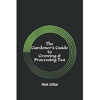 The Gardener's Guide to Growing & Processing Tea: White, Green, Oolong, and Black Teas The Gardener's Guide to Growing & Processing Tea: White, Green, Oolong, and Black Teas Paperback Kindle