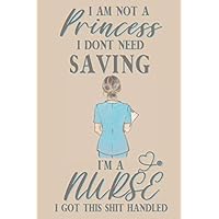 I am not a princess i dont need saving i'm a nurse i got this shit handled: Nurse gift for woman and men;funny and cute blank Lined notebook/Journal to write in.