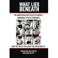 What Lies Beneath: The Under-Realized Effects of Breast, Abdominal, & Pelvic Surgeries What Lies Beneath: The Under-Realized Effects of Breast, Abdominal, & Pelvic Surgeries Paperback
