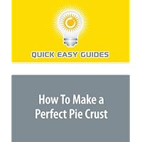 How To Make a Perfect Pie Crust: How To Make a Tender, Flaky Pie Crust