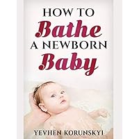 How to Bathe a Newborn Baby: Pediatrician’s Useful Advice and Step-by-Step Guide from the Very First Days after Birth