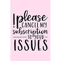 Please Cancel My Subscription To Your Issues: Lined Blank Notebook Journal With Funny Sassy Saying On Cover, Great Gifts For Coworkers, Employees, Women, And Staff Members