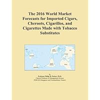 The 2016 World Market Forecasts for Imported Cigars, Cheroots, Cigarillos, and Cigarettes Made with Tobacco Substitutes