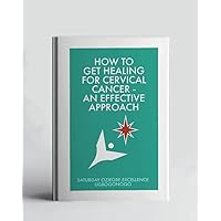 How To Get Healing For Cervical Cancer – An Effective Approach (A Collection Of Books On How To Solve That Problem)