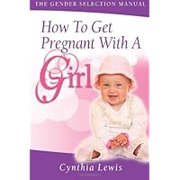 How To Get Pregnant With A Girl: The Gender Selection Manual How To Get Pregnant With A Girl: The Gender Selection Manual Paperback Kindle