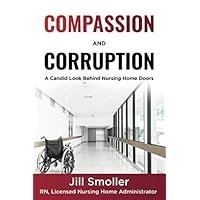 Compassion and Corruption: A candid look behind nursing home doors Compassion and Corruption: A candid look behind nursing home doors Paperback Kindle