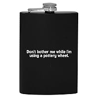 Don’t Bother Me While I’m Using A Pottery Wheel - 8oz Hip Drinking Alcohol Flask