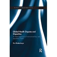 Global Health Disputes and Disparities: A Critical Appraisal of International Law and Population Health (Routledge Studies in Public Health) Global Health Disputes and Disparities: A Critical Appraisal of International Law and Population Health (Routledge Studies in Public Health) Kindle Hardcover Paperback
