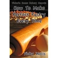 How To Make Perfect Pastry Every Time: For Pies, Tarts & More (Victoria House Bakery Secrets)