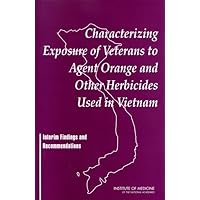 Characterizing Exposure of Veterans to Agent Orange and Other Herbicides Used in Vietnam: Interim Findings and Recommendations Characterizing Exposure of Veterans to Agent Orange and Other Herbicides Used in Vietnam: Interim Findings and Recommendations Paperback