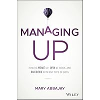 Managing Up: How to Move Up, Win at Work, and Succeed With Any Type of Boss Managing Up: How to Move Up, Win at Work, and Succeed With Any Type of Boss Hardcover Audible Audiobook Kindle Audio CD