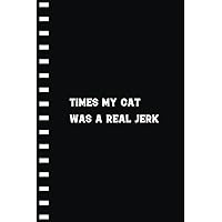 Times My Cat was a Real Jerk: Funny Quote Lined Notebook Journal Gifts for Girls, Men, Women, Boys, Friends, and Family Gifts for Birthdays & Holidays