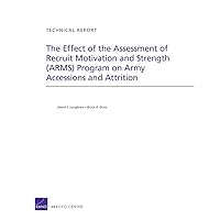 The Effect of the Assessment of Recruit Motivation and Strength (ARMS) Program on Army Accessions and Attrition (Technical Report) The Effect of the Assessment of Recruit Motivation and Strength (ARMS) Program on Army Accessions and Attrition (Technical Report) Paperback