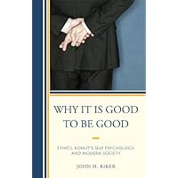 Why It Is Good to Be Good: Ethics, Kohut's Self Psychology, and Modern Society Why It Is Good to Be Good: Ethics, Kohut's Self Psychology, and Modern Society Kindle Hardcover Paperback