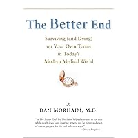 The Better End: Surviving (and Dying) on Your Own Terms in Today's Modern Medical World The Better End: Surviving (and Dying) on Your Own Terms in Today's Modern Medical World Hardcover Paperback