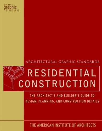 Architectural Graphic Standards for Residential Construction: The Architect's and Builder's Guide to Design, Planning, and Construction Det...
