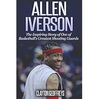 Allen Iverson: The Inspiring Story of One of Basketball's Greatest Shooting Guards (Basketball Biography Books)
