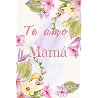 Te Amo Mamá: ★ Floral cuaderno para decir feliz día a mamá ★| 120 paginas | ★ Regalo de cumpleaños para su madre★ (Spanish Edition)