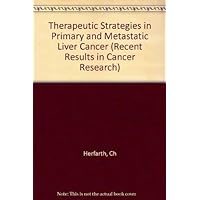 Therapeutic Strategies in Primary and Metastatic Liver Cancer (Recent Results in Cancer Research) Therapeutic Strategies in Primary and Metastatic Liver Cancer (Recent Results in Cancer Research) Hardcover Paperback