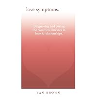 LOVE SYMPTOMS: DIAGNOSING AND CURING THE COMMON ILLNESSES IN LOVE & RELATIONSHIPS LOVE SYMPTOMS: DIAGNOSING AND CURING THE COMMON ILLNESSES IN LOVE & RELATIONSHIPS Paperback Hardcover