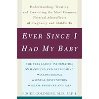 Ever Since I Had My Baby: Understanding, Treating, and Preventing the Most Common Physical Aftereffects of Pregnancy and Childbirth Ever Since I Had My Baby: Understanding, Treating, and Preventing the Most Common Physical Aftereffects of Pregnancy and Childbirth Kindle Paperback