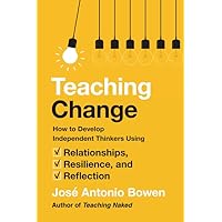 Teaching Change: How to Develop Independent Thinkers Using Relationships, Resilience, and Reflection Teaching Change: How to Develop Independent Thinkers Using Relationships, Resilience, and Reflection Hardcover Kindle