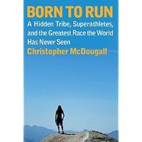 Born to Run: A Hidden Tribe, Superathletes, and the Greatest Race the World Has Never Seen Born to Run: A Hidden Tribe, Superathletes, and the Greatest Race the World Has Never Seen Hardcover Paperback