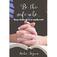 Be the wife who...: (How to be a Godly wife in an ungodly world) Be the wife who...: (How to be a Godly wife in an ungodly world) Paperback Kindle