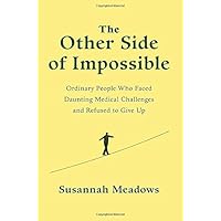 The Other Side of Impossible: Ordinary People Who Faced Daunting Medical Challenges and Refused to Give Up The Other Side of Impossible: Ordinary People Who Faced Daunting Medical Challenges and Refused to Give Up Hardcover Audible Audiobook Kindle Paperback Audio CD