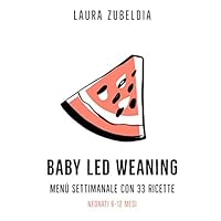 Baby Led Weaning: Menù settimanale con 33 ricette per neonati 6-12 mesi (Italian Edition)