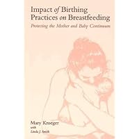 Impact of Birthing Practices on Breastfeeding: Protecting the Mother and Baby Continuum Impact of Birthing Practices on Breastfeeding: Protecting the Mother and Baby Continuum Paperback