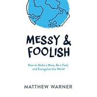 Messy & Foolish: How to Make a Mess, Be a Fool, and Evangelize the World Messy & Foolish: How to Make a Mess, Be a Fool, and Evangelize the World Paperback Kindle Hardcover