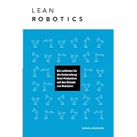Lean Robotics: Ein Leitfaden für die Vorbereitung Ihrer Produktion auf den Einsatz von Robotern (German Edition) Lean Robotics: Ein Leitfaden für die Vorbereitung Ihrer Produktion auf den Einsatz von Robotern (German Edition) Paperback Kindle