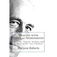Healing with Clinical Homeopathy: The Life, Vision, Genius and Legacy of Dr. Luc Chaltin Healing with Clinical Homeopathy: The Life, Vision, Genius and Legacy of Dr. Luc Chaltin Paperback Kindle