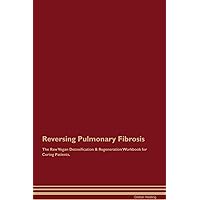 Reversing Pulmonary Fibrosis The Raw Vegan Detoxification & Regeneration Workbook for Curing Patients. Reversing Pulmonary Fibrosis The Raw Vegan Detoxification & Regeneration Workbook for Curing Patients. Paperback