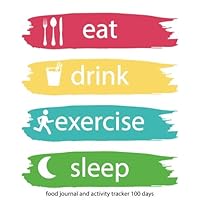 Food Journal and Activity Tracker 100 Days: Eat Drink Exercise Sleep Journal, for the Best Version of Yourself and Healthy Living, Meal and Exercise ... Food journal for Tracking Meals, 7.5” x 9.25”